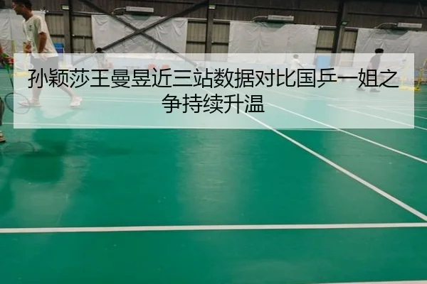 孙颖莎王曼昱近三站数据对比国乒一姐之争持续升温